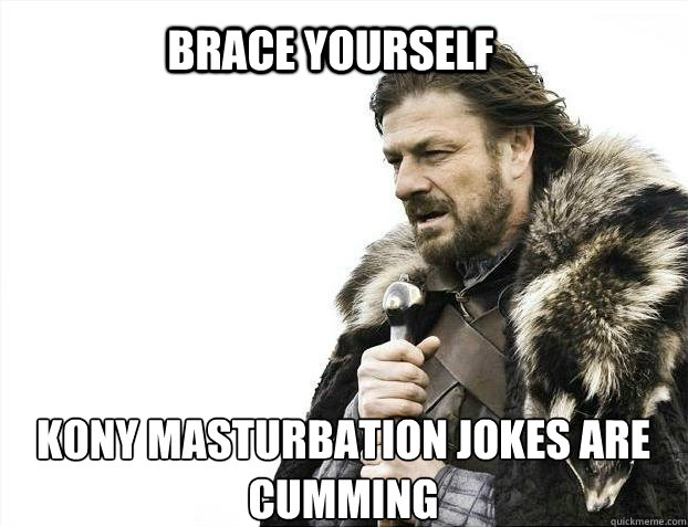 BRACE YOURSELF Kony masturbation jokes are cumming  BRACE YOURSELF TIMELINE POSTS