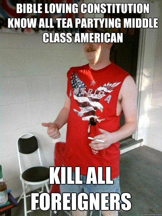 bible loving constitution know all tea partying middle class american kill all foreigners  Redneck Randal
