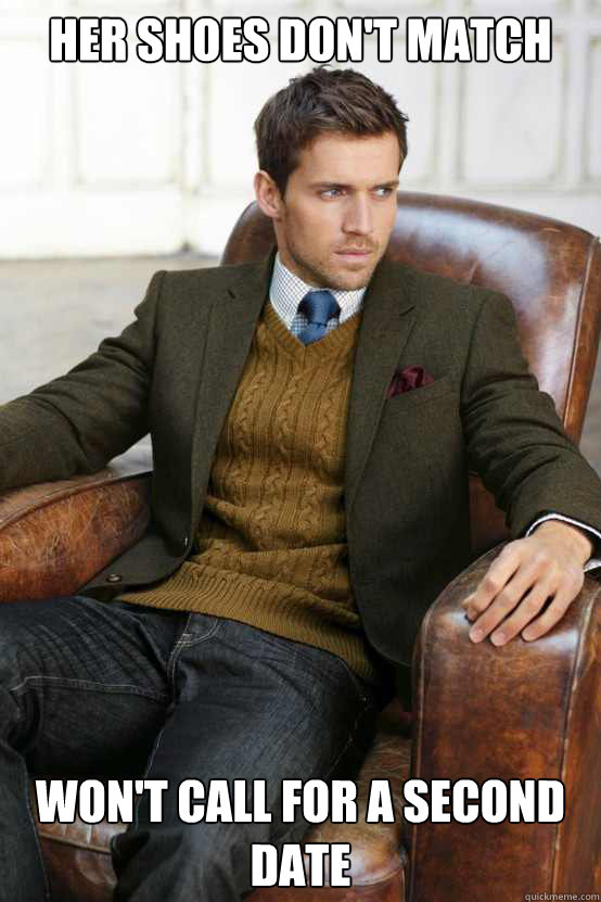 Her shoes don't match Won't call for a second date  First World Problems Stylish Man