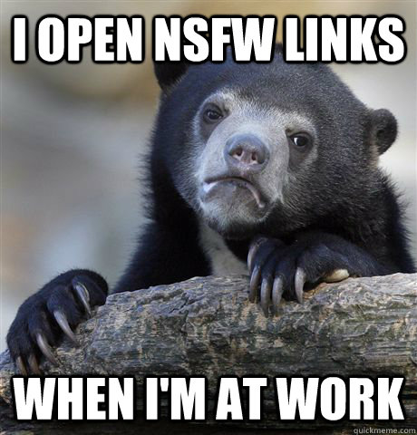 I open nsfw links  when i'm at work - I open nsfw links  when i'm at work  Confession Bear