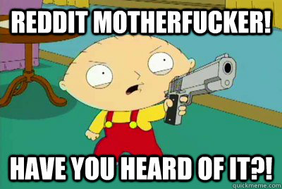 Reddit Motherfucker! Have you heard of it?!  