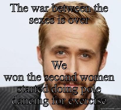 THE WAR BETWEEN THE SEXES IS OVER WE WON THE SECOND WOMEN STARTED DOING POLE DANCING FOR EXERCISE Good Guy Ryan Gosling