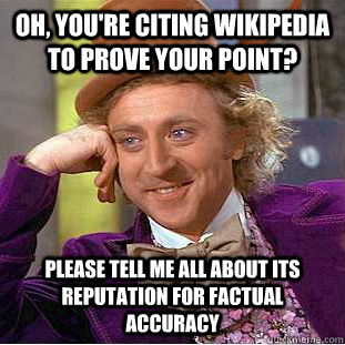 Oh, you're citing wikipedia to prove your point? Please tell me all about its reputation for factual accuracy - Oh, you're citing wikipedia to prove your point? Please tell me all about its reputation for factual accuracy  Condescending Wonka