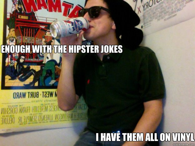 Enough with the hipster Jokes I have them all on vinyl - Enough with the hipster Jokes I have them all on vinyl  Hipster Jared