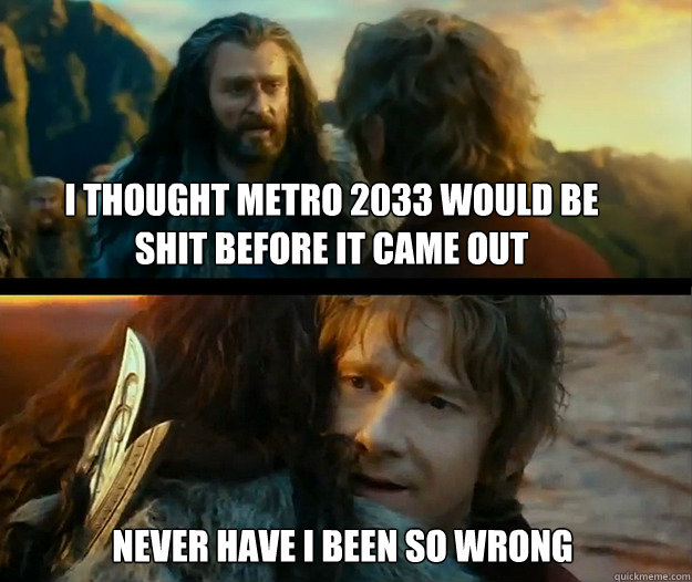 I thought Metro 2033 would be shit before it came out Never have I been so wrong   