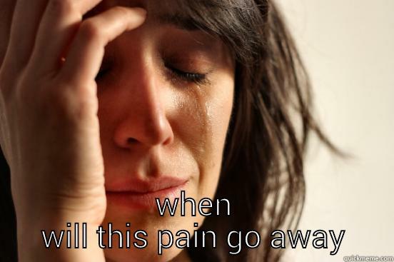  WHEN WILL THIS PAIN GO AWAY First World Problems