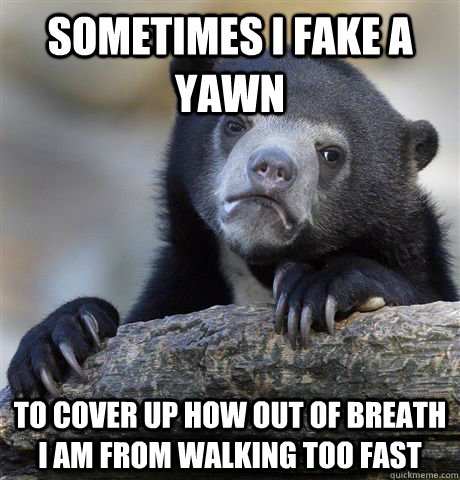 sometimes I fake a yawn to cover up how out of breath I am from walking too fast  Confession Bear