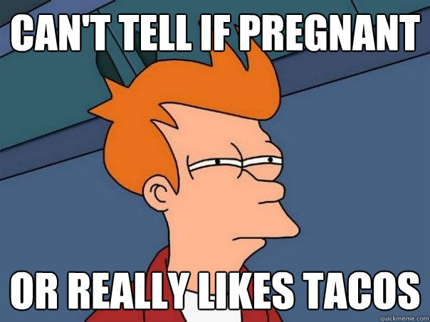 Can't tell if pregnant Or really likes tacos  Futurama Fry