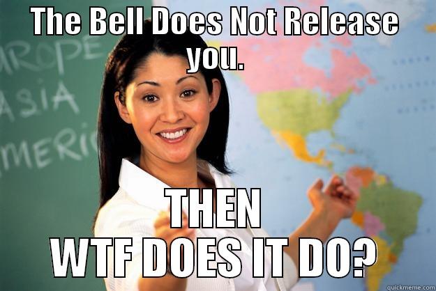 THE BELL DOES NOT RELEASE YOU. THEN WTF DOES IT DO? Unhelpful High School Teacher