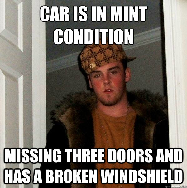 Car is in mint condition missing three doors and has a broken windshield - Car is in mint condition missing three doors and has a broken windshield  Scumbag Steve