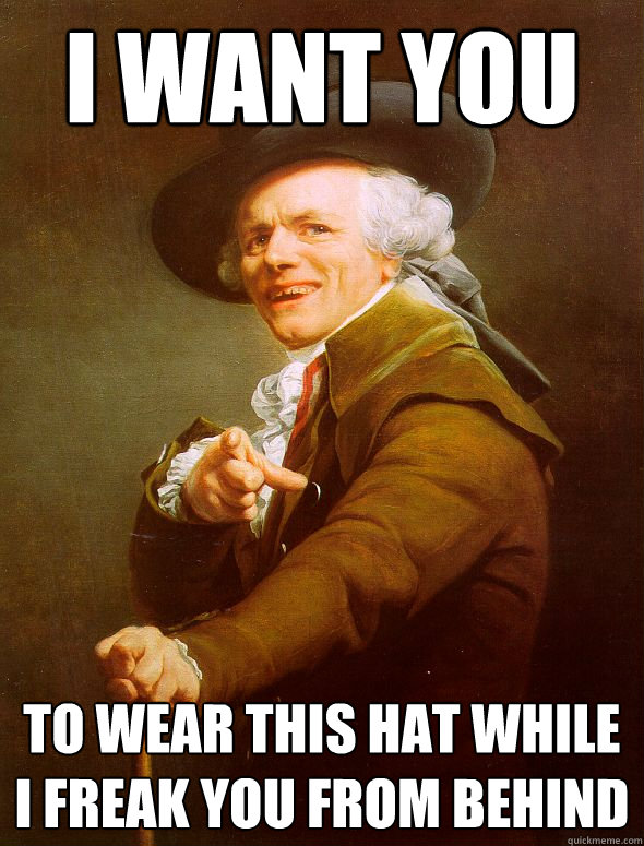 i want you to wear this hat while i freak you from behind - i want you to wear this hat while i freak you from behind  Joseph Ducreux