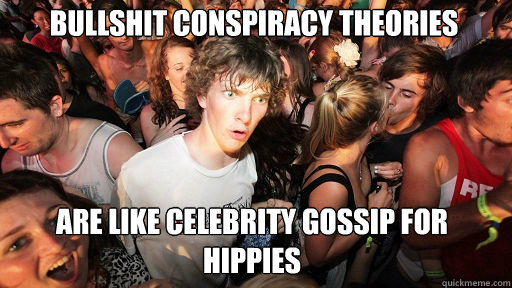 Bullshit conspiracy theories
 are like celebrity gossip for hippies  Sudden Clarity Clarence