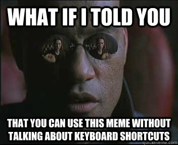 What if I told you That you can use this meme without talking about keyboard shortcuts - What if I told you That you can use this meme without talking about keyboard shortcuts  Morpheus SC