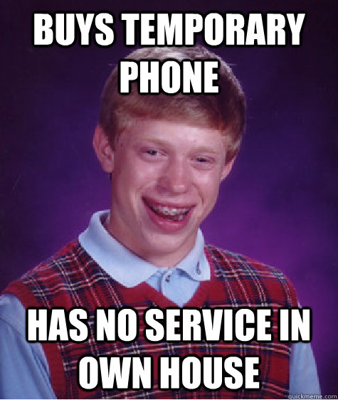 Buys temporary phone Has no service in own house  Bad Luck Brian