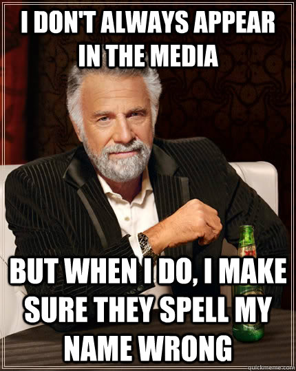 I don't always appear in the media but when I do, I make sure they spell my name wrong  The Most Interesting Man In The World