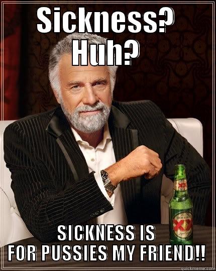 SICKNESS? HUH? SICKNESS IS FOR PUSSIES MY FRIEND!! The Most Interesting Man In The World
