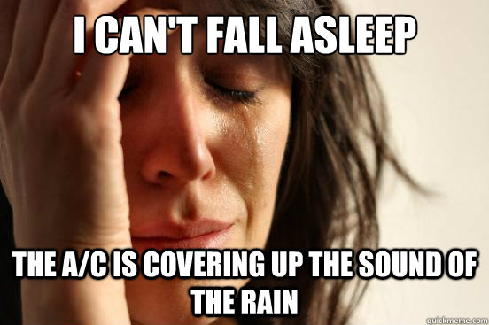 i can't fall asleep the a/c is covering up the sound of the rain  First World Problems