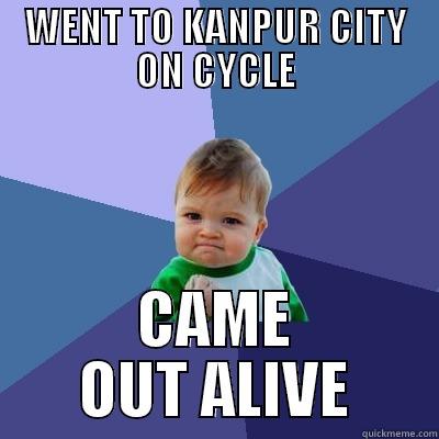 WENT TO KANPUR CITY ON CYCLE CAME OUT ALIVE Success Kid