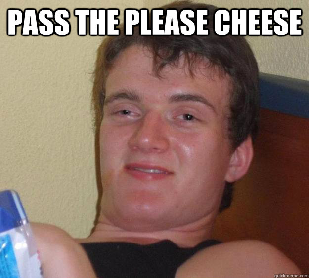 pass the please cheese   10 Guy