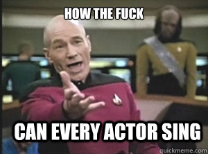How the fuck Can every actor sing  Annoyed Picard