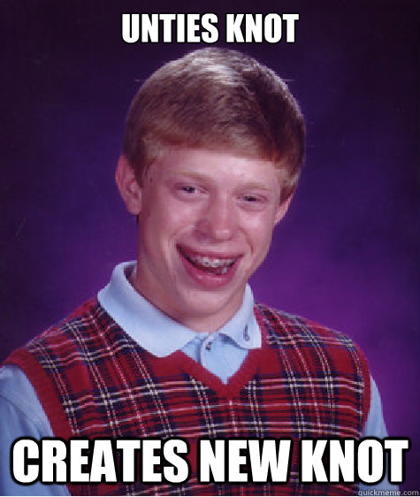 Unties knot creates new knot  Bad Luck Brian