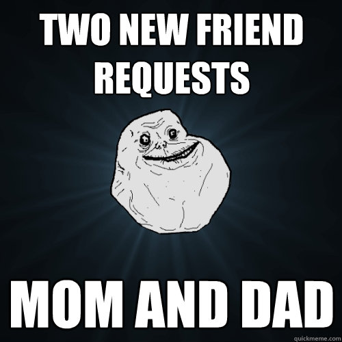 two new friend requests mom and dad  Forever Alone