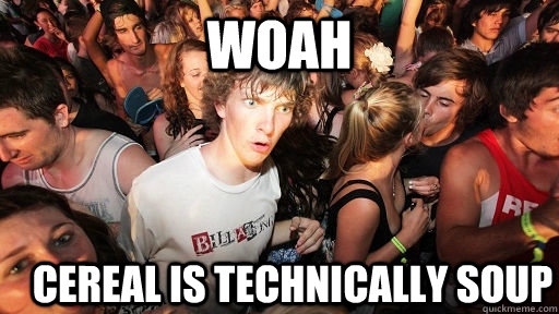 WOAH cereal is technically soup  Sudden Clarity Clarence