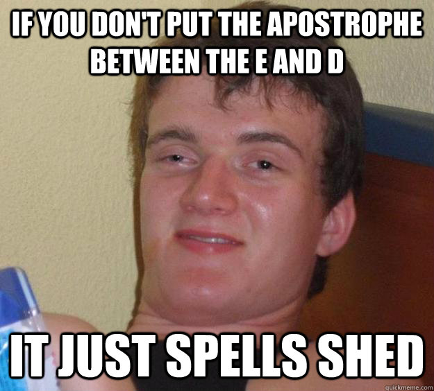 If you don't put the apostrophe between the E and D it just spells shed - If you don't put the apostrophe between the E and D it just spells shed  10 Guy