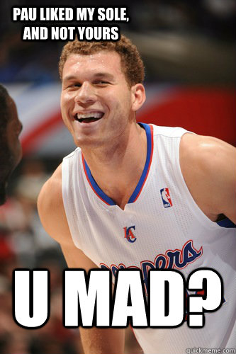 U MAD? Pau liked my sole, and not yours  Blake Griffin - You Mad