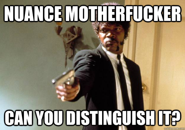 NUANCE MOTHERFUCKER CAN YOU DISTINGUISH IT?  Samuel L Jackson