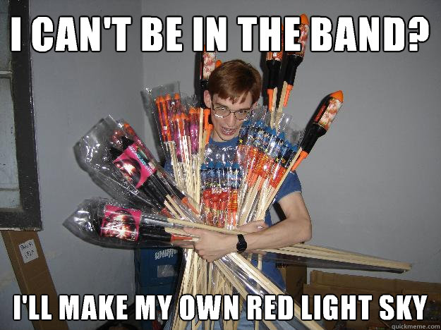 I CAN'T BE IN THE BAND? I'LL MAKE MY OWN RED LIGHT SKY  Crazy Fireworks Nerd