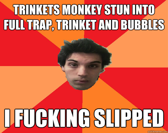 trinkets monkey stun into full trap, trinket and bubbles i fucking slipped  Idiot WoW player