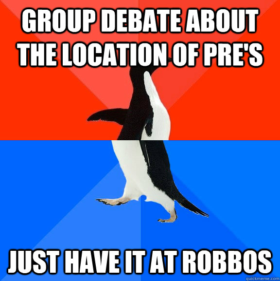 Group debate about the location of pre's Just have it at Robbos  Socially Awesome Awkward Penguin