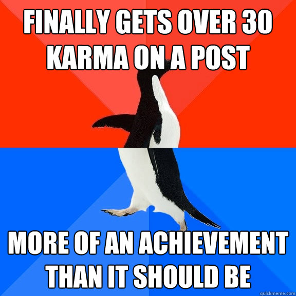 finally gets over 30 karma on a post more of an achievement than it should be  Socially Awesome Awkward Penguin