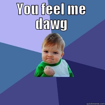 You Feel Me baby - YOU FEEL ME DAWG  Success Kid