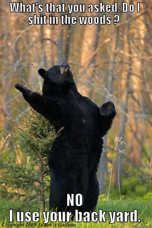 WHAT'S THAT YOU ASKED. DO I SHIT IN THE WOODS ?  NO I USE YOUR BACK YARD. Misc