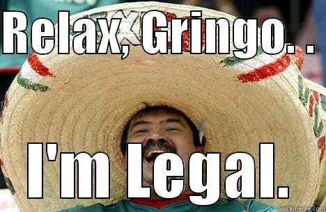 Gringo fun - RELAX, GRINGO. .  I'M LEGAL. Merry mexican