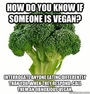 How Do You Know if Someone is VEGAN? Interrogate anyone eating differently than you. When they respond, call them an obnoxious vegan.  vegan broccoli