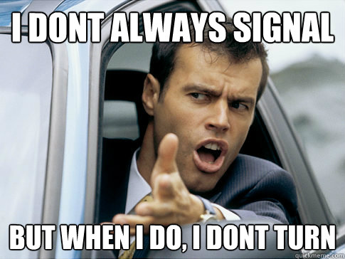 i dont always signal but when i do, i dont turn  Asshole driver