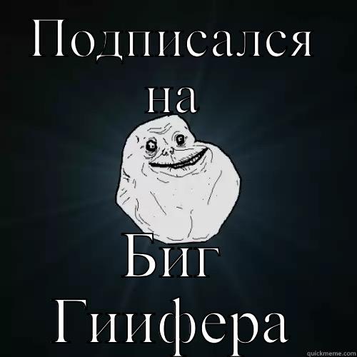 ПОДПИСАЛСЯ НА БИГ ГИИФЕРА Forever Alone
