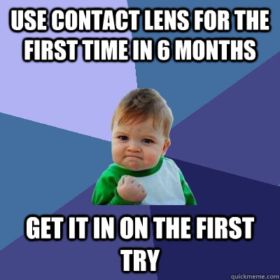 Use contact lens for the first time in 6 months Get it in on the first try  Success Kid