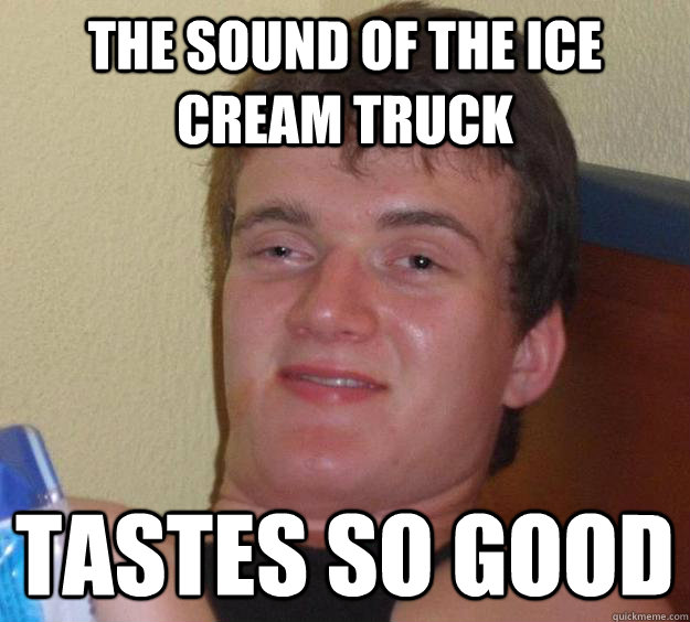 The sound of the ice cream truck Tastes so good  10 Guy