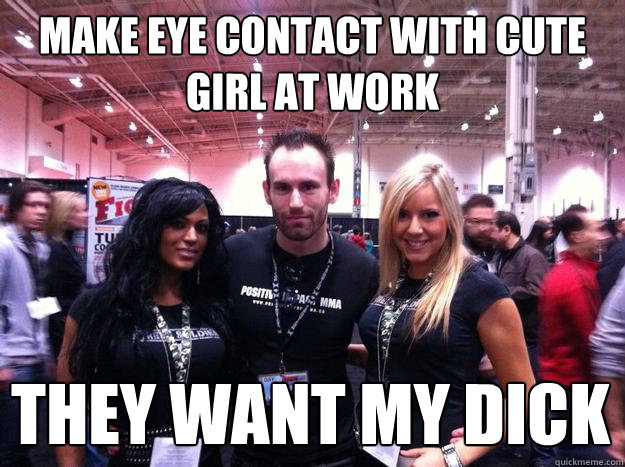 make eye contact with cute girl at work THEY WANT MY DICK  
