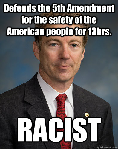 Defends the 5th Amendment for the safety of the American people for 13hrs. RACIST - Defends the 5th Amendment for the safety of the American people for 13hrs. RACIST  RandPawl
