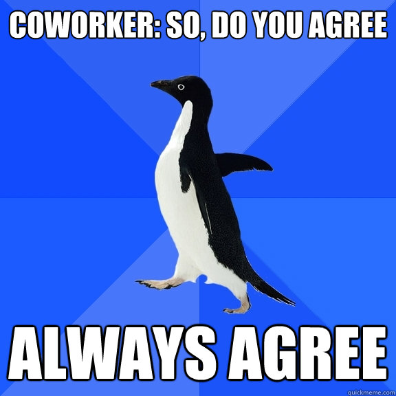 Coworker: So, do you agree always agree  Socially Awkward Penguin