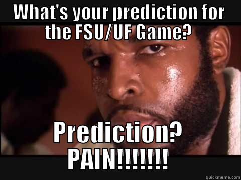 WHAT'S YOUR PREDICTION FOR THE FSU/UF GAME? PREDICTION? PAIN!!!!!!! Misc