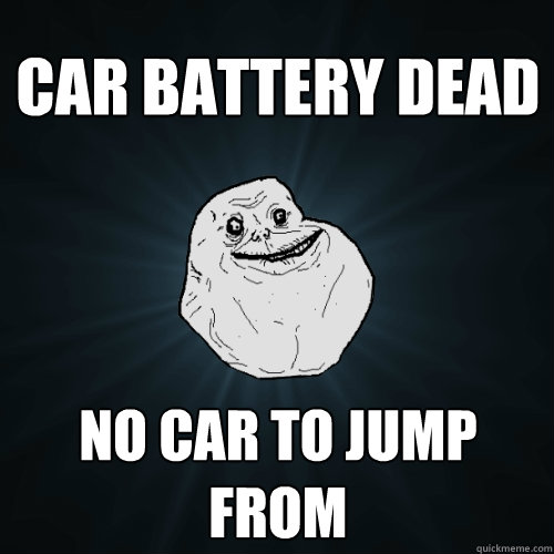 car battery dead no car to jump from - car battery dead no car to jump from  Forever Alone