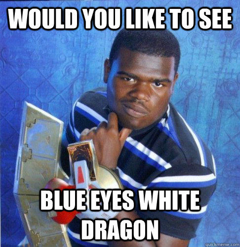 would you like to see Blue Eyes White Dragon  
