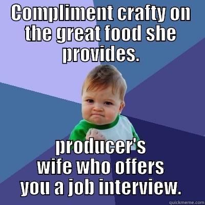 COMPLIMENT CRAFTY ON THE GREAT FOOD SHE PROVIDES. PRODUCER'S WIFE WHO OFFERS YOU A JOB INTERVIEW. Success Kid