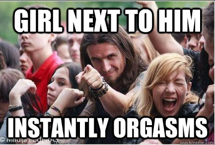 girl next to him instantly orgasms  Ridiculously Photogenic Metalhead